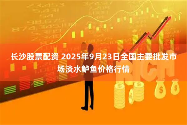 长沙股票配资 2025年9月23日全国主要批发市场淡水鲈鱼价格行情