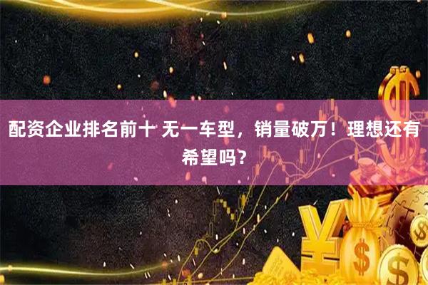 配资企业排名前十 无一车型，销量破万！理想还有希望吗？
