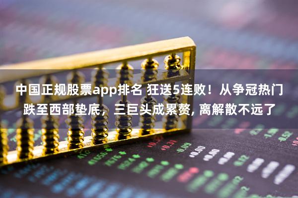 中国正规股票app排名 狂送5连败！从争冠热门跌至西部垫底，三巨头成累赘, 离解散不远了