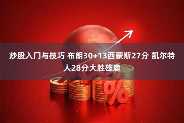 炒股入门与技巧 布朗30+13西蒙斯27分 凯尔特人28分大胜雄鹿