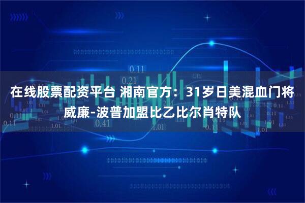 在线股票配资平台 湘南官方：31岁日美混血门将威廉-波普加盟比乙比尔肖特队
