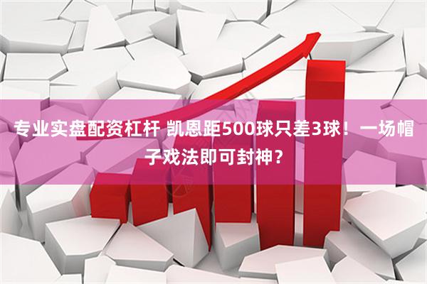 专业实盘配资杠杆 凯恩距500球只差3球！一场帽子戏法即可封神？