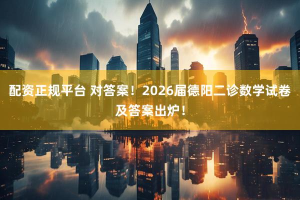 配资正规平台 对答案！2026届德阳二诊数学试卷及答案出炉！