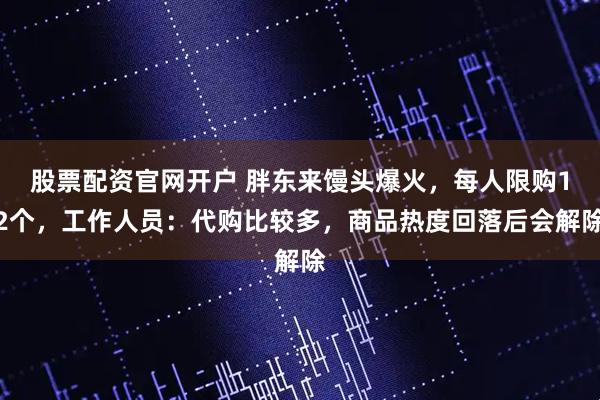 股票配资官网开户 胖东来馒头爆火，每人限购12个，工作人员：代购比较多，商品热度回落后会解除