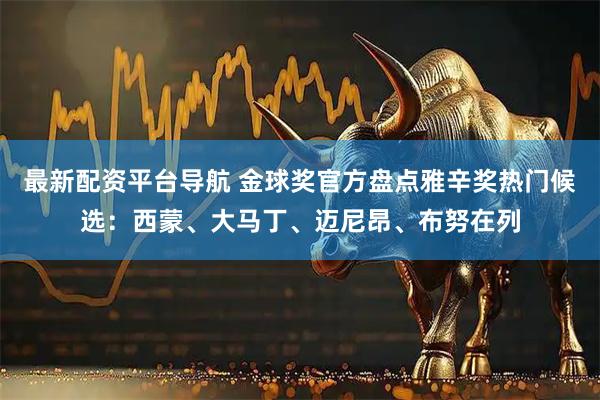 最新配资平台导航 金球奖官方盘点雅辛奖热门候选：西蒙、大马丁、迈尼昂、布努在列