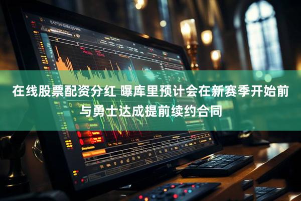 在线股票配资分红 曝库里预计会在新赛季开始前与勇士达成提前续约合同