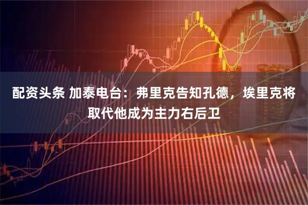 配资头条 加泰电台：弗里克告知孔德，埃里克将取代他成为主力右后卫